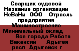 Сварщик судовой › Название организации ­ НеВаНи, ООО › Отрасль предприятия ­ Машиностроение › Минимальный оклад ­ 70 000 - Все города Работа » Вакансии   . Адыгея респ.,Адыгейск г.